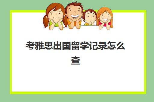 考雅思出国留学记录怎么查(留学必须考雅思吗)