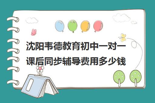 沈阳韦德教育初中一对一课后同步辅导费用多少钱（一对一语文如何辅导）