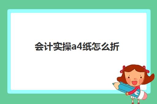 会计实操a4纸怎么折(会计凭证a4纸如何折叠)