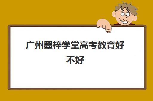 广州墨梓学堂高考教育好不好(广州艺考生文化课培训机构排名)