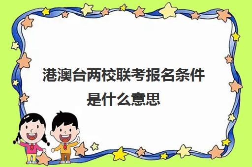 港澳台两校联考报名条件是什么意思(2024港澳台联考考试时间)