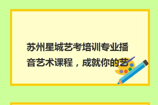 苏州星城艺考培训专业播音艺术课程，成就你的艺术梦想