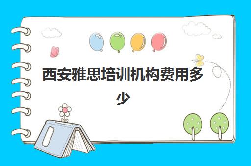 西安雅思培训机构费用多少(雅思辅导班收费一般多少钱)