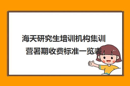 海天研究生培训机构集训营暑期收费标准一览表（海天考研机构怎么样）