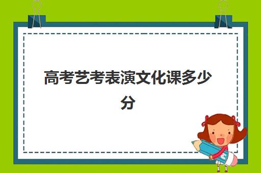 高考艺考表演文化课多少分(表演系艺考分数线)