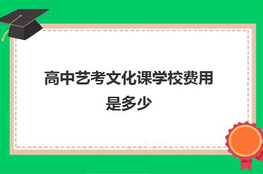 高中艺考文化课学校费用是多少(普通高中艺考一般多少钱)