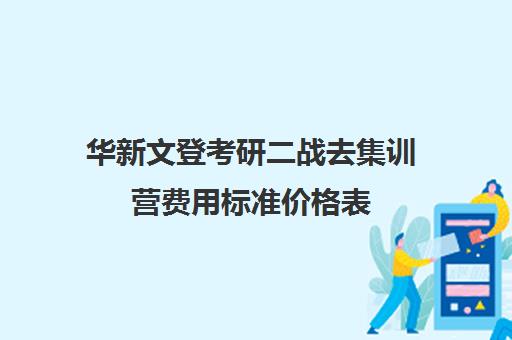 华新文登考研二战去集训营费用标准价格表（盐城文登考研培训怎么样）