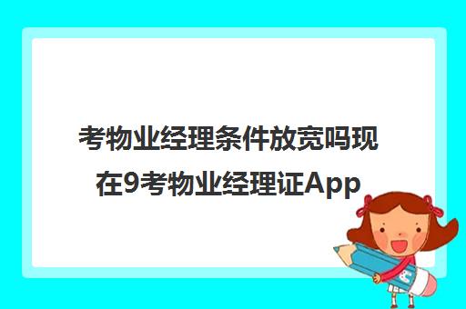 考物业经理条件放宽吗现在9考物业经理证App0