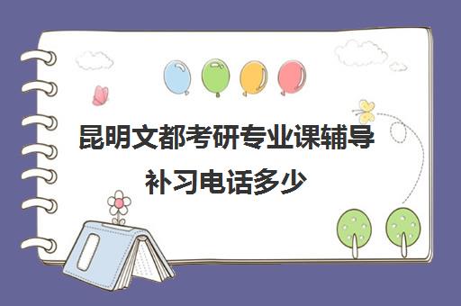 昆明文都考研专业课辅导补习电话多少