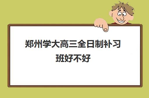 郑州学大高三全日制补习班好不好