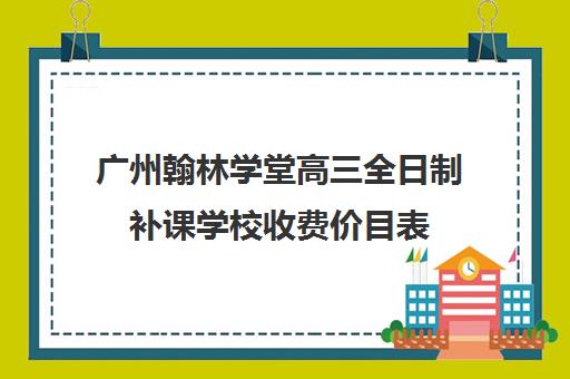 广州翰林学堂高三全日制补课学校收费价目表(广州民办高中学费一览表)