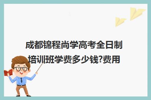 成都锦程尚学高考全日制培训班学费多少钱?费用一览表(成都最好的艺考培训学校)