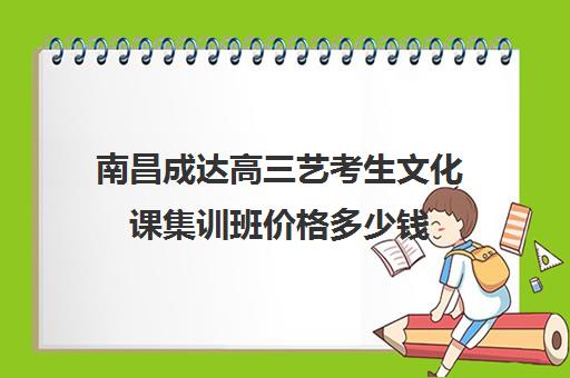 南昌成达高三艺考生文化课集训班价格多少钱(江西省艺考培训机构)