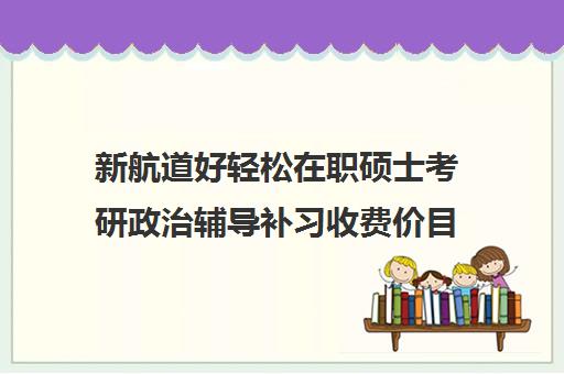 新航道好轻松在职硕士考研政治辅导补习收费价目表