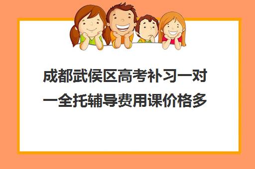 成都武侯区高考补习一对一全托辅导费用课价格多少钱