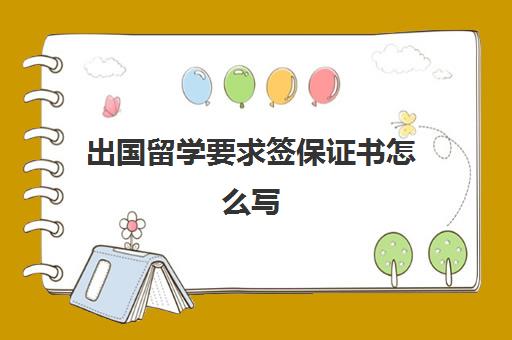 出国留学要求签保证书怎么写(留学办签证需要什么证件和材料)