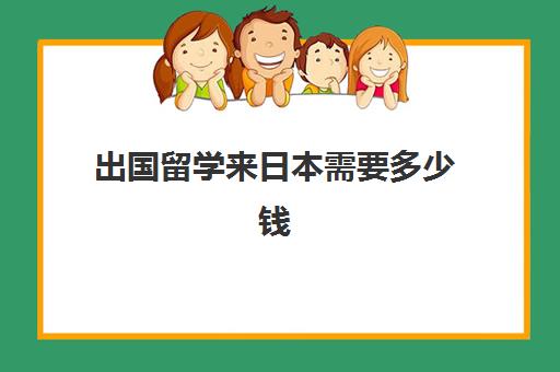 出国留学来日本需要多少钱(大学去日本留学的条件和要求)