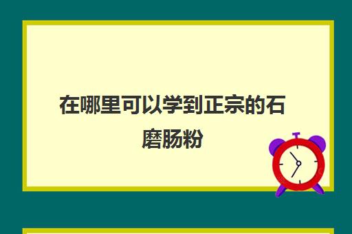 在哪里可以学到正宗的石磨肠粉(肠粉机)