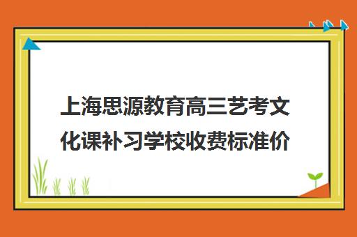 上海思源教育高三艺考文化课补习学校收费标准价格一览