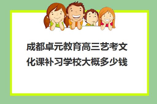 成都卓元教育高三艺考文化课补习学校大概多少钱