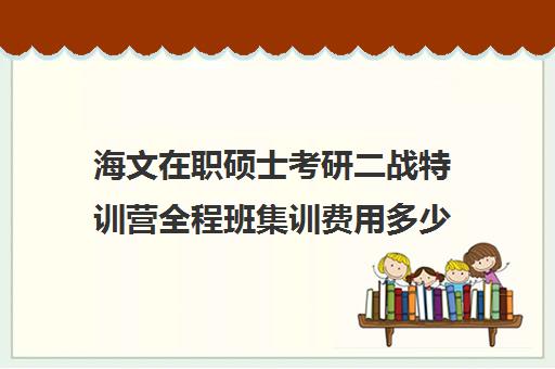 海文在职硕士考研二战特训营全程班集训费用多少钱（海文考研辅导班价格表）