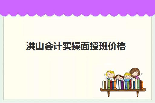 洪山会计实操面授班价格(学会计网课好还是面授班好)