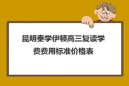 昆明秦学伊顿高三复读学费费用标准价格表(东莞伊顿外国语学校学费)