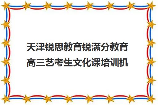 天津锐思教育锐满分教育高三艺考生文化课培训机构集训费用多少钱(艺考生文化课分数线