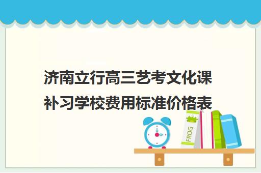 济南立行高三艺考文化课补习学校费用标准价格表