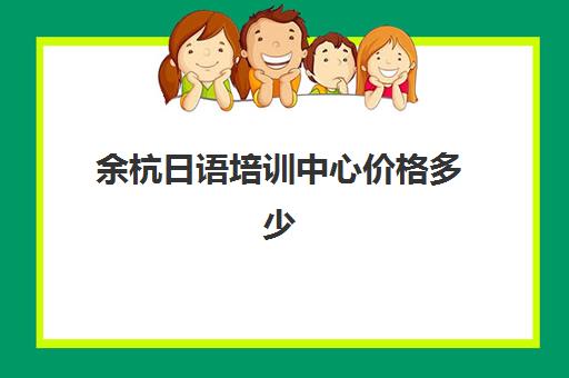 余杭日语培训中心价格多少(线下学日语学费多少)