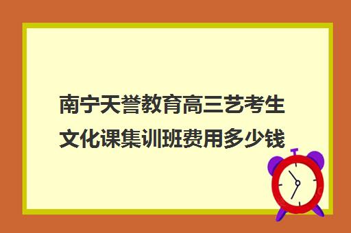 南宁天誉教育高三艺考生文化课集训班费用多少钱(高中艺术生集训学校还另外收费吗)