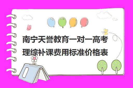 南宁天誉教育一对一高考理综补课费用标准价格表（高中补课一对一怎么收费）