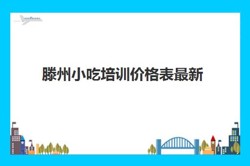 滕州小吃培训价格表最新(滕州小吃培训在哪里)