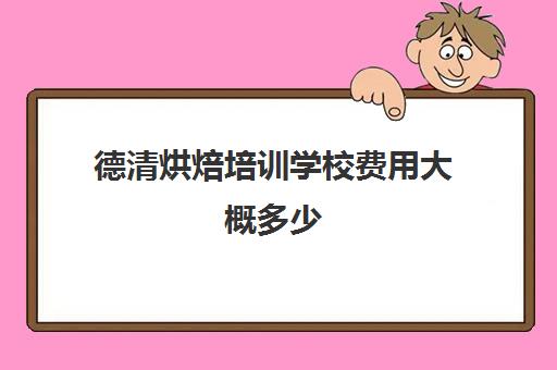 德清烘焙培训学校费用大概多少(学烘焙是去学校比较好还是店里)