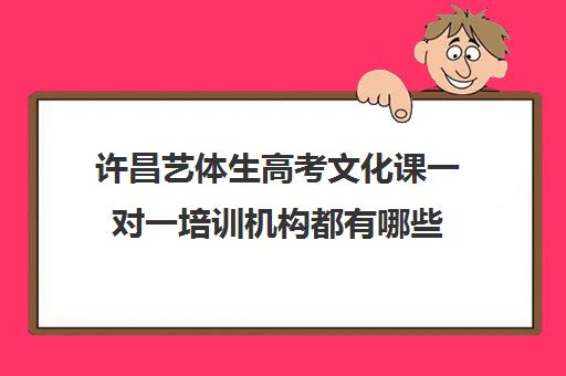 许昌艺体生高考文化课一对一培训机构都有哪些(许昌声乐艺考培训)