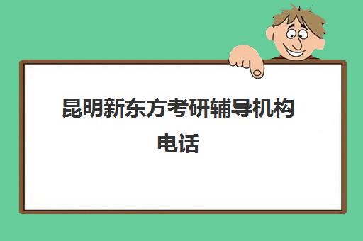 昆明新东方考研辅导机构电话(辅导机构)