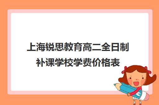 上海锐思教育高二全日制补课学校学费价格表（上海补课机构排名）