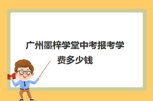 广州墨梓学堂中考报考学费多少钱(广州私立初中排名及收费)