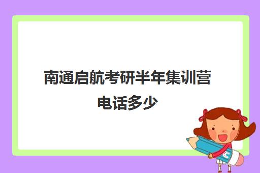 南通启航考研半年集训营电话多少（考研报新东方还是启航）