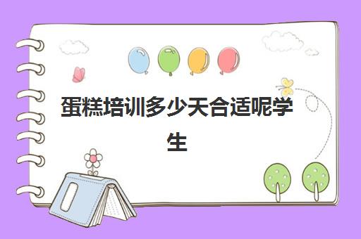 蛋糕培训多少天合适呢学生(烘焙蛋糕培训班培训学费多少)