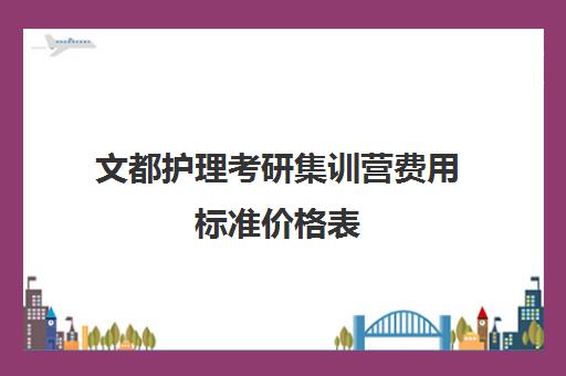 文都护理考研集训营费用标准价格表（文都考研价格一览表）