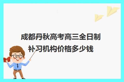 成都丹秋高考高三全日制补习机构价格多少钱