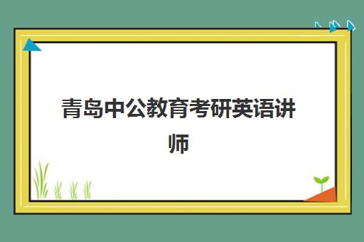 青岛中公教育考研英语讲师(在中公当讲师怎么样)