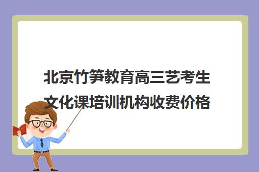 北京竹笋教育高三艺考生文化课培训机构收费价格多少钱(艺考培训市场价)