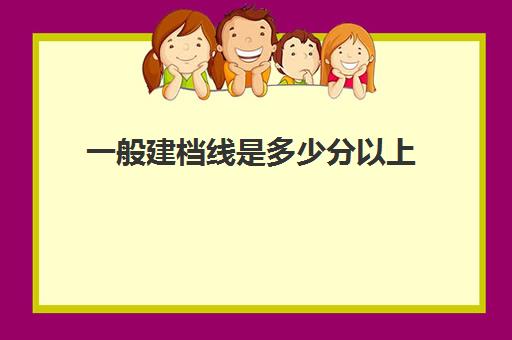 一般建档线是多少分以上(宿州建档线今年高中多少分)