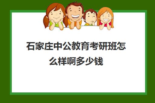 石家庄中公教育考研班怎么样啊多少钱(考研有没有必要报班)