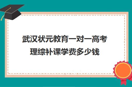 武汉状元教育一对一高考理综补课学费多少钱（武汉高三冲刺班哪家好）