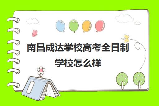 南昌成达学校高考全日制学校怎么样（江西全日制大专有哪些学校可以报）