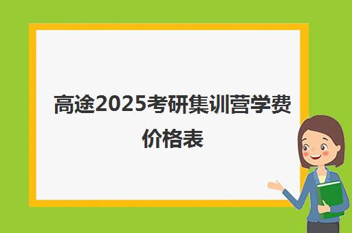 高途2025考研集训营学费价格表（研途考研集训营价格）