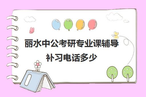 丽水中公考研专业课辅导补习电话多少